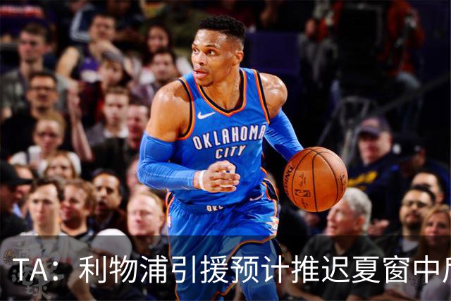 TA：利物浦引援预计推迟夏窗中后期 努涅斯和萨拉赫都不可能回归